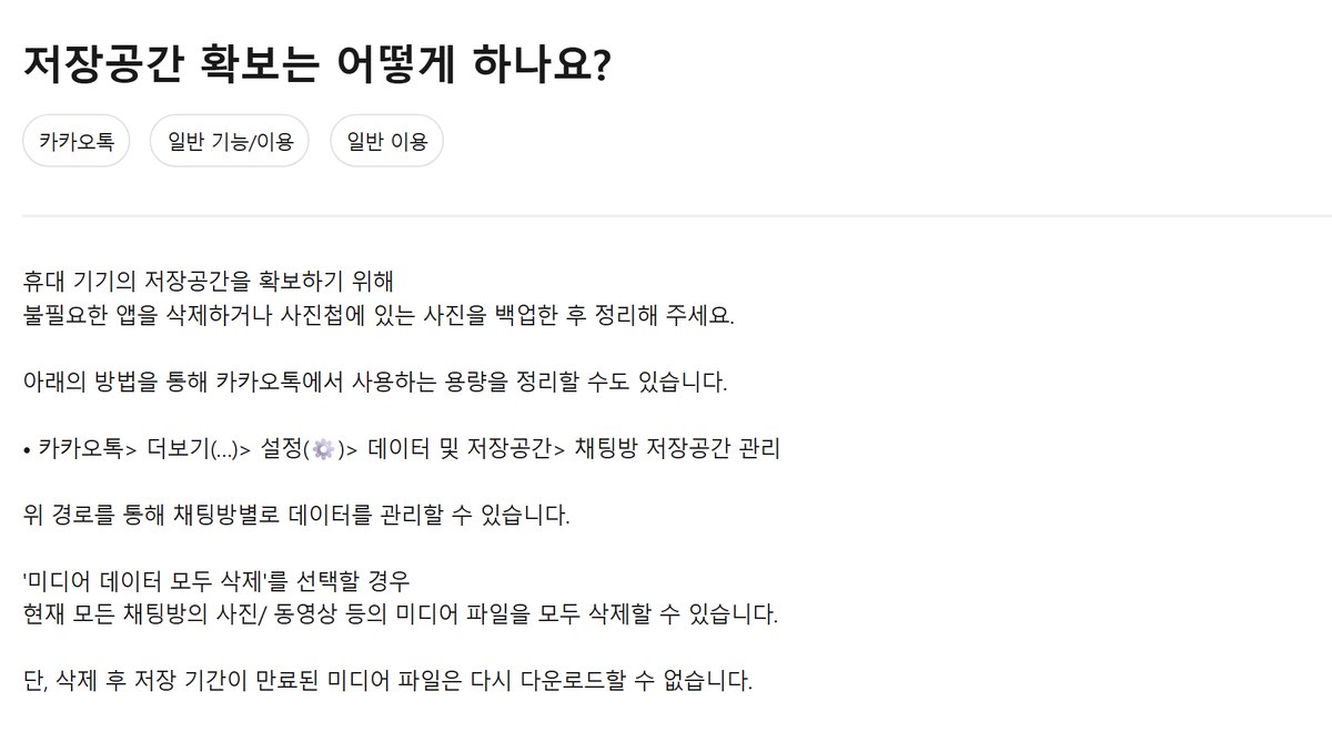 카카오 고객센터 도움말 「저장공간 확보는 어떻게 하나요?」 본문. 카카오톡 더보기 설정 데이터 및 저장공간 채팅방 저장공간 관리 경로, 미디어 데이터 모두 삭제를 선택하면 모든 채팅방의 사진과 동영상 등 미디어 파일을 삭제할 수 있고, 삭제 후 저장 기간이 만료된 미디어 파일은 다시 다운로드할 수 없다는 문구
