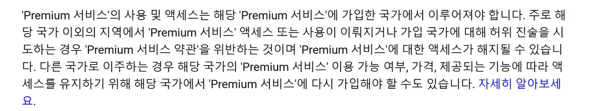 YouTube 유료 서비스 약관 캡처, Premium 서비스의 사용 및 액세스는 해당 Premium 서비스에 가입한 국가에서 이루어져야 합니다, 주로 해당 국가 이외의 지역에서 액세스 또는 사용이 이뤄지거나 가입 국가에 대해 허위 진술을 시도하는 경우 Premium 서비스 약관을 위반하는 것이며 액세스가 해지될 수 있습니다, 다른 국가로 이주하는 경우 해당 국가에서 다시 가입해야 할 수도 있습니다