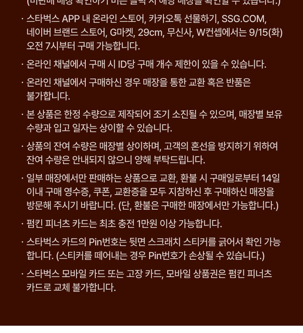 스타벅스 코리아 공지의 "꼭 확인해 주세요" 부분 원문. 상품 이미지 클릭 시 상세 확인, 연출된 모습, 1인 1회 품목당 최대 2개, 일부 매장 제외 전 매장 판매, 온라인 채널 8곳 9월 15일 오전 7시부터, ID당 제한 가능, 온라인 구매는 매장 교환·반품 불가, 한정 수량 조기 소진, 잔여 수량 안내 없음, 교환·환불 14일 이내 구매 매장, 펌킨 피너츠 카드 최초 충전 1만 원 이상, PIN 스크래치, 모바일 카드 교체 불가